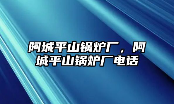 阿城平山鍋爐廠，阿城平山鍋爐廠電話