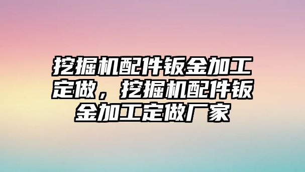 挖掘機配件鈑金加工定做，挖掘機配件鈑金加工定做廠家