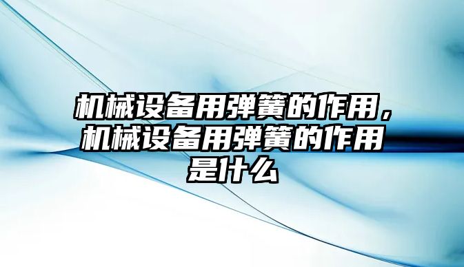 機(jī)械設(shè)備用彈簧的作用，機(jī)械設(shè)備用彈簧的作用是什么