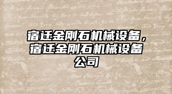 宿遷金剛石機(jī)械設(shè)備，宿遷金剛石機(jī)械設(shè)備公司