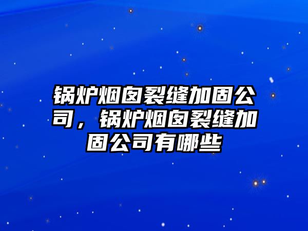 鍋爐煙囪裂縫加固公司，鍋爐煙囪裂縫加固公司有哪些