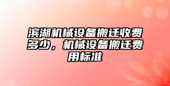 濱湖機械設備搬遷收費多少，機械設備搬遷費用標準