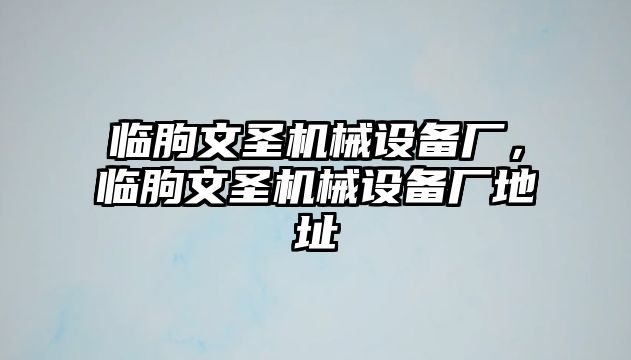 臨朐文圣機械設(shè)備廠，臨朐文圣機械設(shè)備廠地址