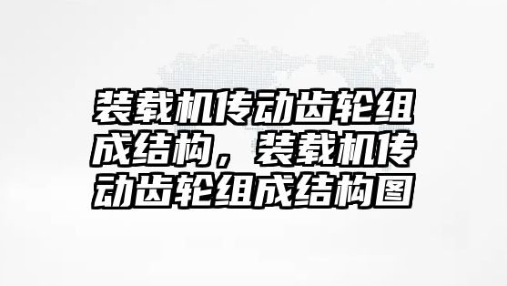 裝載機傳動齒輪組成結構，裝載機傳動齒輪組成結構圖