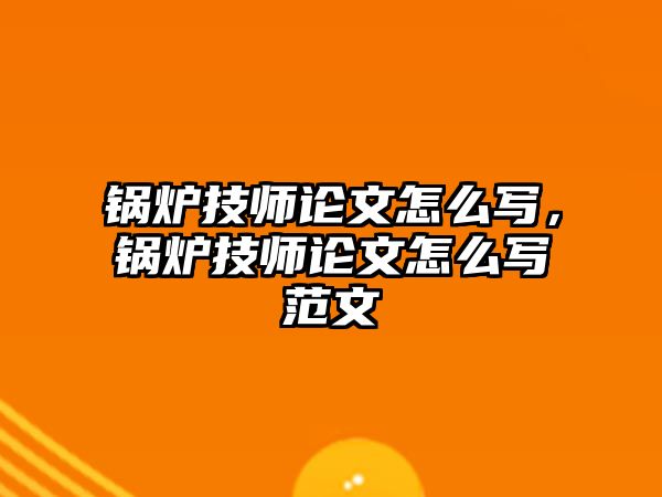 鍋爐技師論文怎么寫，鍋爐技師論文怎么寫范文