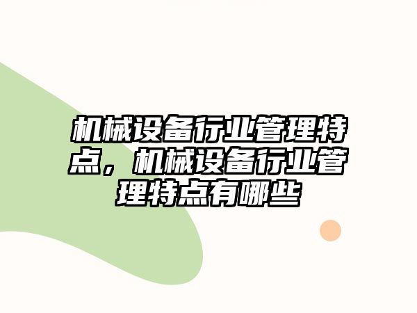 機(jī)械設(shè)備行業(yè)管理特點，機(jī)械設(shè)備行業(yè)管理特點有哪些