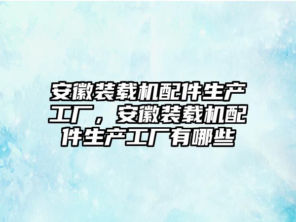 安徽裝載機配件生產工廠，安徽裝載機配件生產工廠有哪些