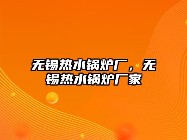 無錫熱水鍋爐廠，無錫熱水鍋爐廠家