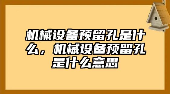 機(jī)械設(shè)備預(yù)留孔是什么，機(jī)械設(shè)備預(yù)留孔是什么意思