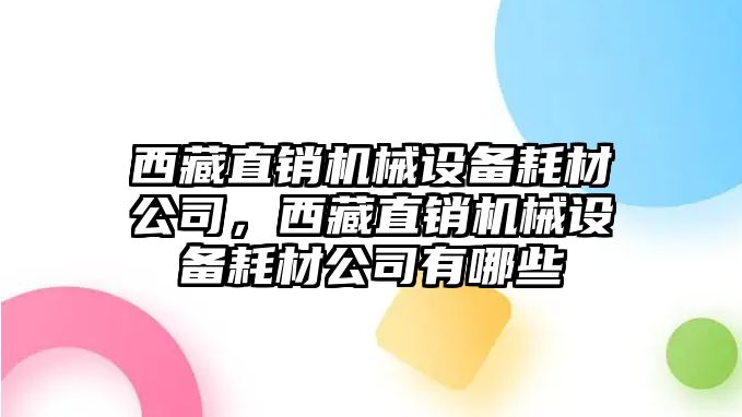 西藏直銷機械設備耗材公司，西藏直銷機械設備耗材公司有哪些