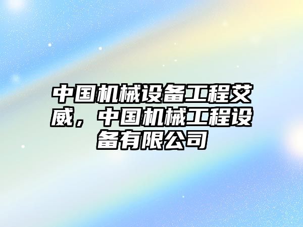 中國(guó)機(jī)械設(shè)備工程艾威，中國(guó)機(jī)械工程設(shè)備有限公司