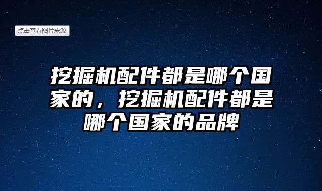 挖掘機(jī)配件都是哪個(gè)國(guó)家的，挖掘機(jī)配件都是哪個(gè)國(guó)家的品牌