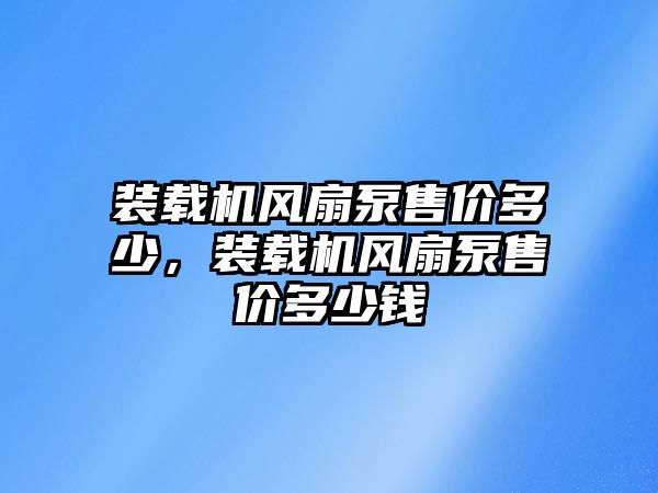 裝載機風扇泵售價多少，裝載機風扇泵售價多少錢