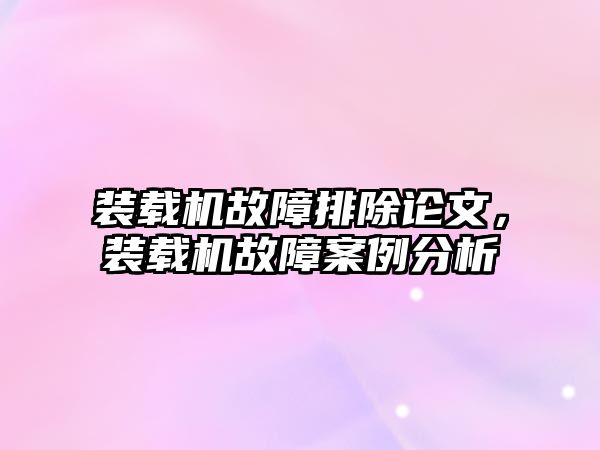 裝載機故障排除論文，裝載機故障案例分析