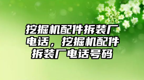 挖掘機(jī)配件拆裝廠電話，挖掘機(jī)配件拆裝廠電話號(hào)碼