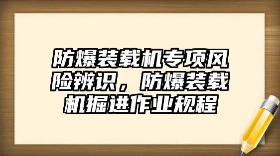 防爆裝載機(jī)專項(xiàng)風(fēng)險(xiǎn)辨識(shí)，防爆裝載機(jī)掘進(jìn)作業(yè)規(guī)程