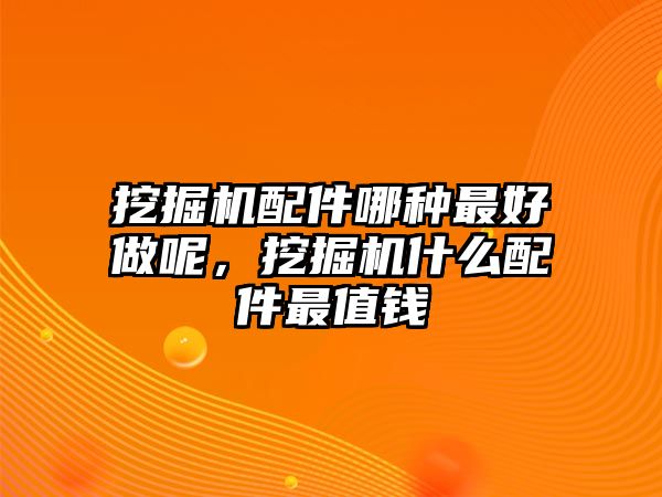 挖掘機配件哪種最好做呢，挖掘機什么配件最值錢