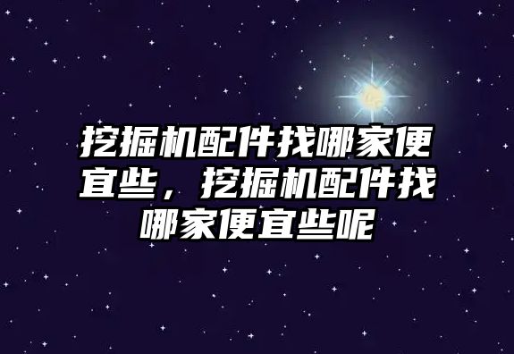 挖掘機配件找哪家便宜些，挖掘機配件找哪家便宜些呢