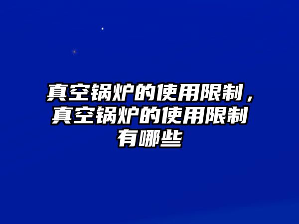 真空鍋爐的使用限制，真空鍋爐的使用限制有哪些