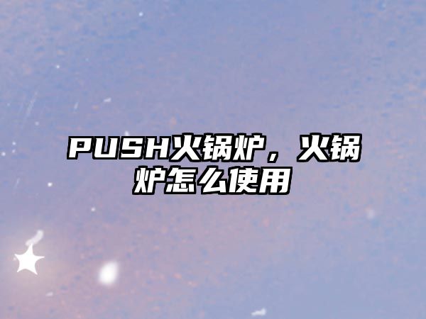 PUSH火鍋爐，火鍋爐怎么使用