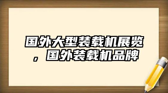 國(guó)外大型裝載機(jī)展覽，國(guó)外裝載機(jī)品牌