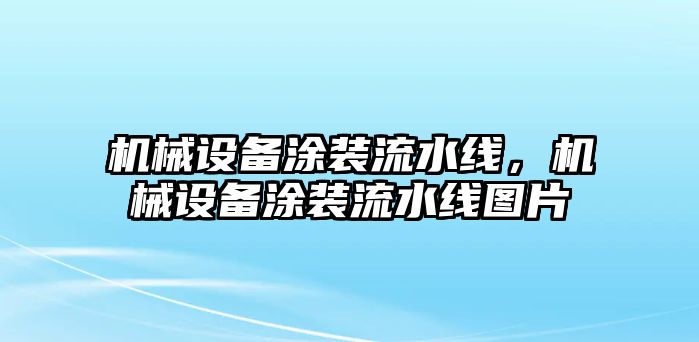 機(jī)械設(shè)備涂裝流水線，機(jī)械設(shè)備涂裝流水線圖片