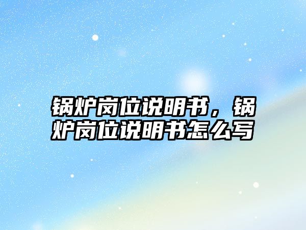 鍋爐崗位說明書，鍋爐崗位說明書怎么寫