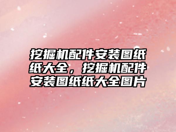 挖掘機配件安裝圖紙紙大全，挖掘機配件安裝圖紙紙大全圖片