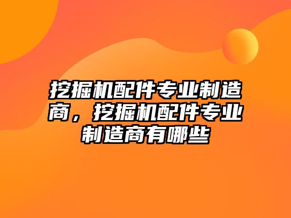 挖掘機配件專業(yè)制造商，挖掘機配件專業(yè)制造商有哪些