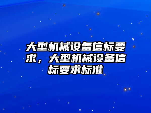 大型機械設(shè)備信標要求，大型機械設(shè)備信標要求標準