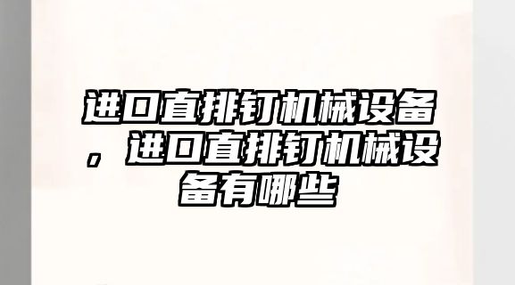 進(jìn)口直排釘機械設(shè)備，進(jìn)口直排釘機械設(shè)備有哪些