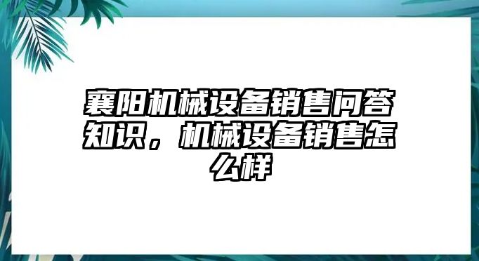 襄陽機械設備銷售問答知識，機械設備銷售怎么樣