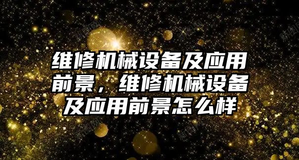 維修機(jī)械設(shè)備及應(yīng)用前景，維修機(jī)械設(shè)備及應(yīng)用前景怎么樣