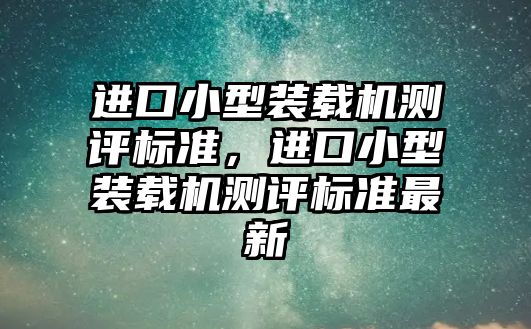 進口小型裝載機測評標準，進口小型裝載機測評標準最新