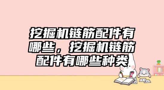 挖掘機(jī)鏈筋配件有哪些，挖掘機(jī)鏈筋配件有哪些種類