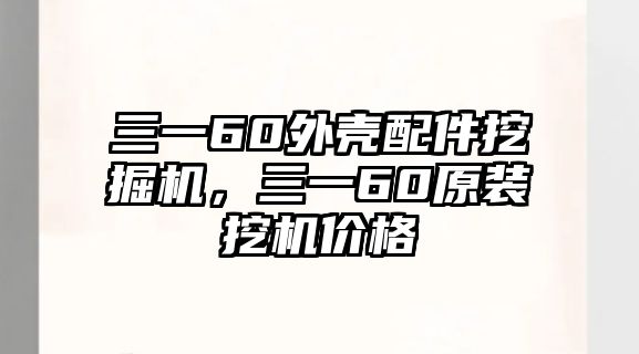 三一60外殼配件挖掘機(jī)，三一60原裝挖機(jī)價(jià)格