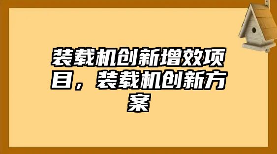 裝載機(jī)創(chuàng)新增效項(xiàng)目，裝載機(jī)創(chuàng)新方案