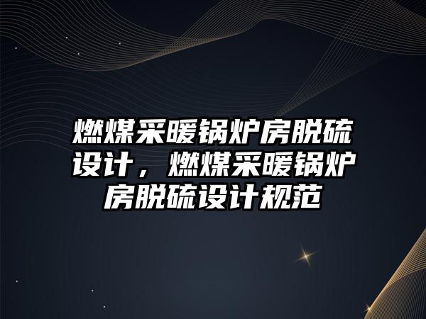 燃煤采暖鍋爐房脫硫設(shè)計，燃煤采暖鍋爐房脫硫設(shè)計規(guī)范