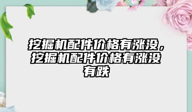 挖掘機配件價格有漲沒，挖掘機配件價格有漲沒有跌