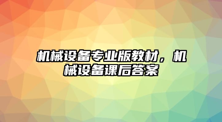 機(jī)械設(shè)備專業(yè)版教材，機(jī)械設(shè)備課后答案