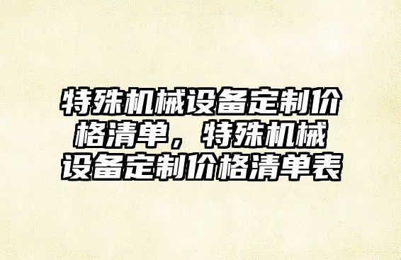 特殊機械設備定制價格清單，特殊機械設備定制價格清單表