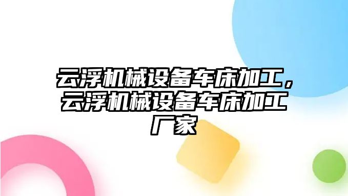 云浮機械設(shè)備車床加工，云浮機械設(shè)備車床加工廠家