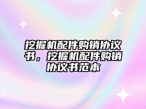 挖掘機(jī)配件購銷協(xié)議書，挖掘機(jī)配件購銷協(xié)議書范本