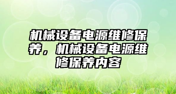 機械設(shè)備電源維修保養(yǎng)，機械設(shè)備電源維修保養(yǎng)內(nèi)容