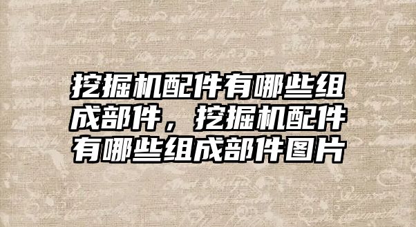 挖掘機配件有哪些組成部件，挖掘機配件有哪些組成部件圖片