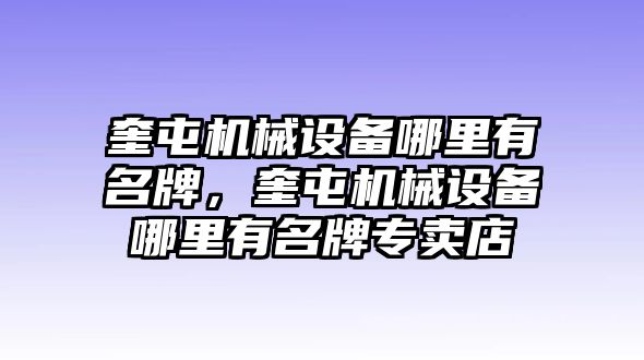 奎屯機械設備哪里有名牌，奎屯機械設備哪里有名牌專賣店