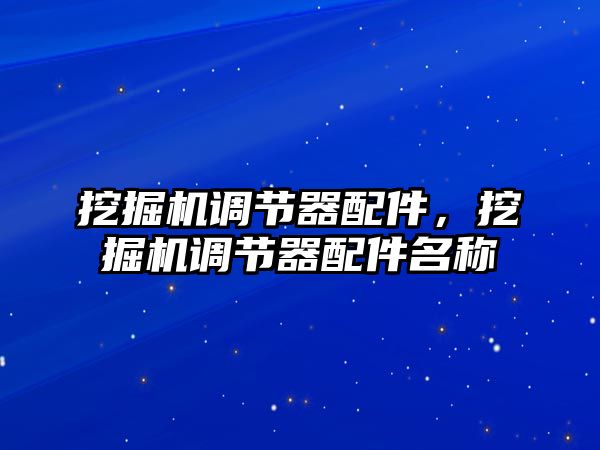 挖掘機(jī)調(diào)節(jié)器配件，挖掘機(jī)調(diào)節(jié)器配件名稱