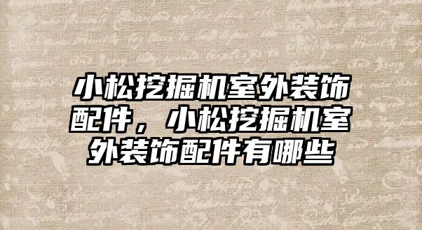 小松挖掘機室外裝飾配件，小松挖掘機室外裝飾配件有哪些