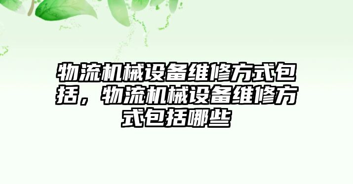 物流機(jī)械設(shè)備維修方式包括，物流機(jī)械設(shè)備維修方式包括哪些