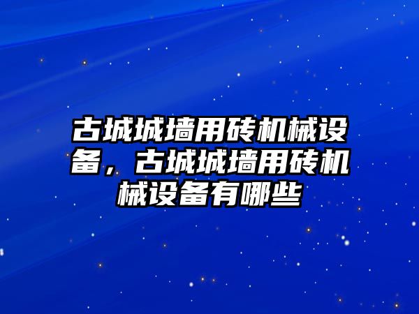 古城城墻用磚機械設備，古城城墻用磚機械設備有哪些